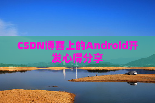 CSDN博客上的Android开发心得分享